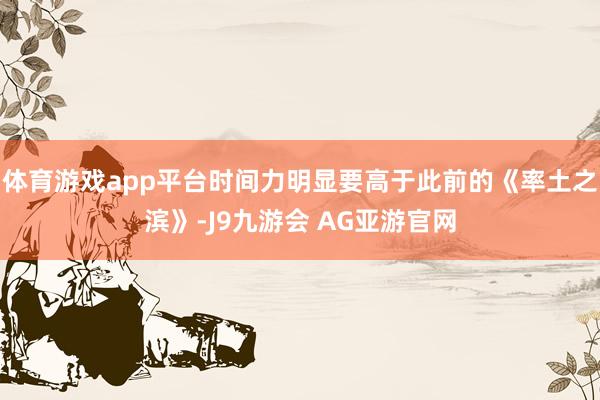 体育游戏app平台时间力明显要高于此前的《率土之滨》-J9九游会 AG亚游官网