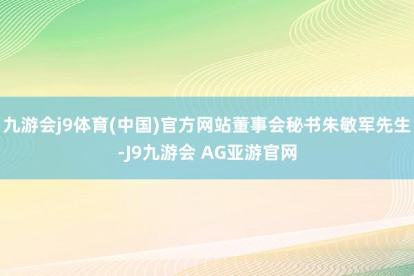 九游会j9体育(中国)官方网站董事会秘书朱敏军先生-J9九游会 AG亚游官网