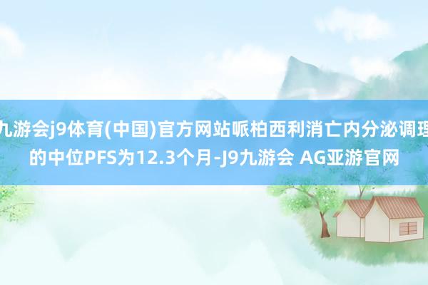 九游会j9体育(中国)官方网站哌柏西利消亡内分泌调理的中位PFS为12.3个月-J9九游会 AG亚游官网