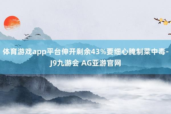 体育游戏app平台伸开剩余43%要细心腌制菜中毒-J9九游会 AG亚游官网