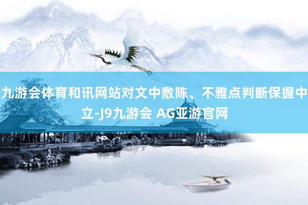 九游会体育和讯网站对文中敷陈、不雅点判断保握中立-J9九游会 AG亚游官网