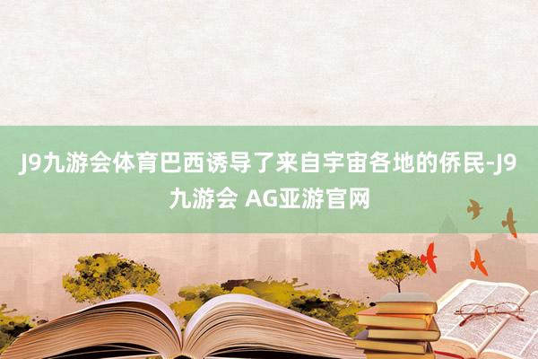 J9九游会体育巴西诱导了来自宇宙各地的侨民-J9九游会 AG亚游官网