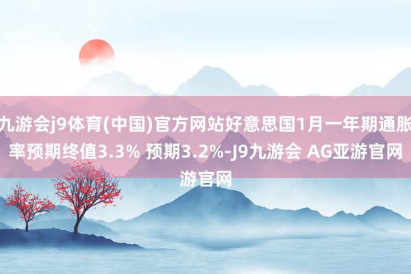 九游会j9体育(中国)官方网站好意思国1月一年期通胀率预期终值3.3% 预期3.2%-J9九游会 AG亚游官网