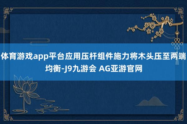 体育游戏app平台应用压杆组件施力将木头压至两端均衡-J9九游会 AG亚游官网