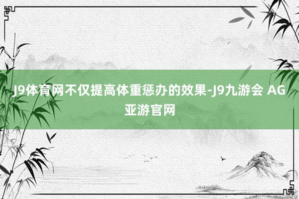 J9体育网不仅提高体重惩办的效果-J9九游会 AG亚游官网