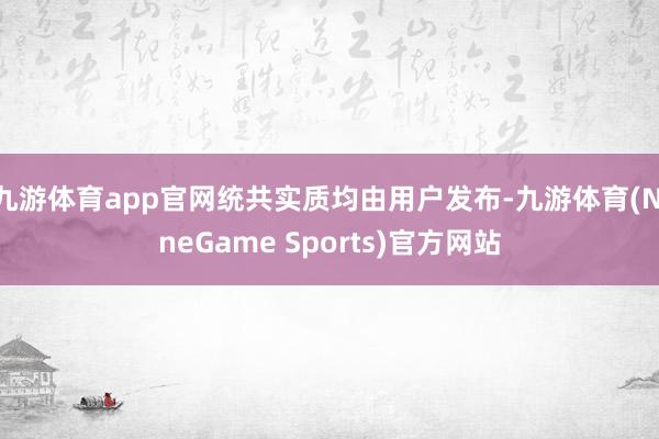 九游体育app官网统共实质均由用户发布-九游体育(NineGame Sports)官方网站